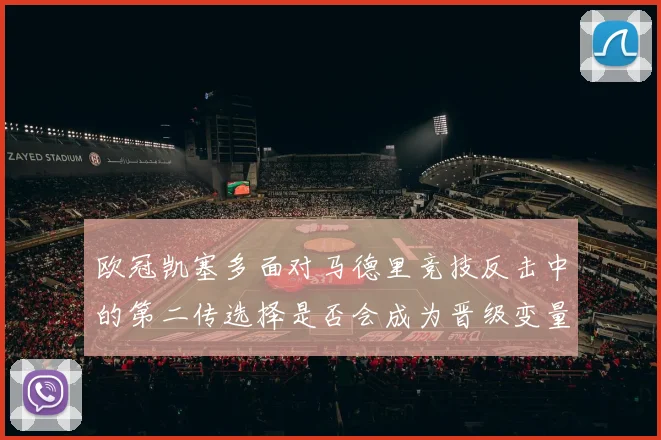 欧冠凯塞多面对马德里竞技反击中的第二传选择是否会成为晋级变量