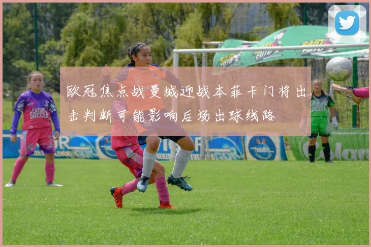 欧冠焦点战曼城迎战本菲卡门将出击判断可能影响后场出球线路
