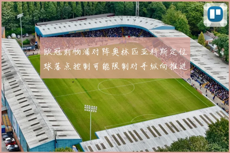 欧冠利物浦对阵奥林匹亚科斯定位球落点控制可能限制对手纵向推进