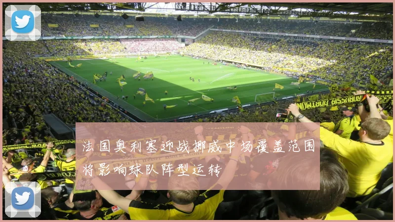 法国奥利塞迎战挪威中场覆盖范围将影响球队阵型运转