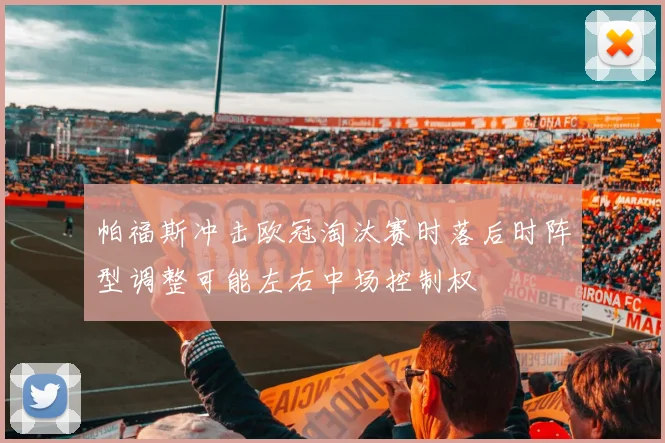 帕福斯冲击欧冠淘汰赛时落后时阵型调整可能左右中场控制权