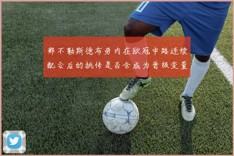 那不勒斯德布劳内在欧冠中路连续配合后的挑传是否会成为晋级变量